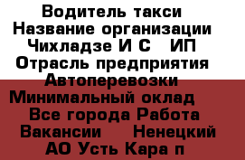 Водитель такси › Название организации ­ Чихладзе И.С., ИП › Отрасль предприятия ­ Автоперевозки › Минимальный оклад ­ 1 - Все города Работа » Вакансии   . Ненецкий АО,Усть-Кара п.